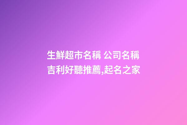 生鮮超市名稱 公司名稱吉利好聽推薦,起名之家-第1張-公司起名-玄機派